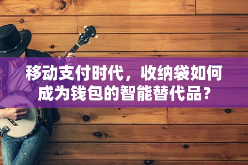 移动支付时代，收纳袋如何成为钱包的智能替代品？