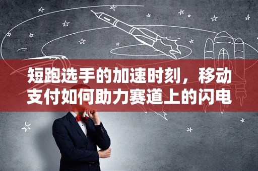 短跑选手的加速时刻，移动支付如何助力赛道上的闪电战？