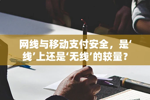 网线与移动支付安全，是‘线’上还是‘无线’的较量？