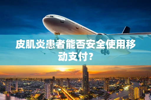 皮肌炎患者能否安全使用移动支付？