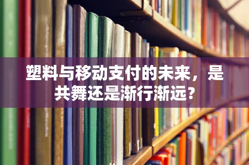 塑料与移动支付的未来，是共舞还是渐行渐远？