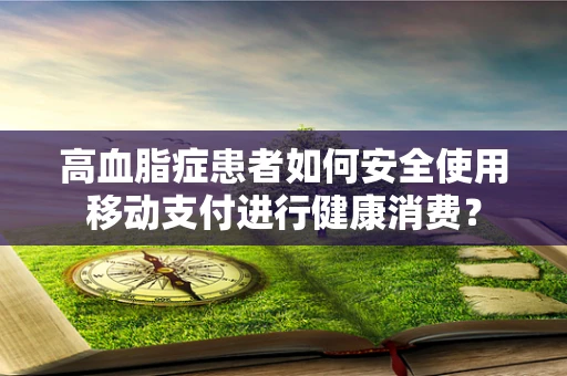 高血脂症患者如何安全使用移动支付进行健康消费？