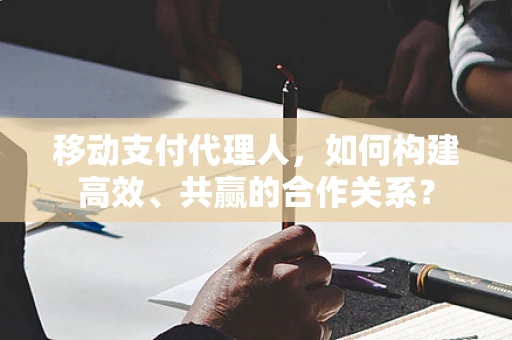 移动支付代理人，如何构建高效、共赢的合作关系？