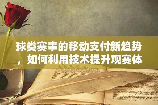 球类赛事的移动支付新趋势，如何利用技术提升观赛体验？