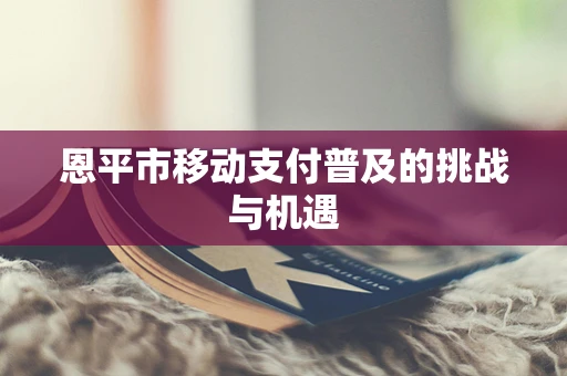 恩平市移动支付普及的挑战与机遇