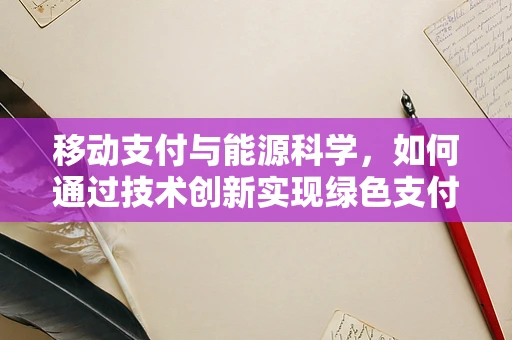 移动支付与能源科学，如何通过技术创新实现绿色支付？