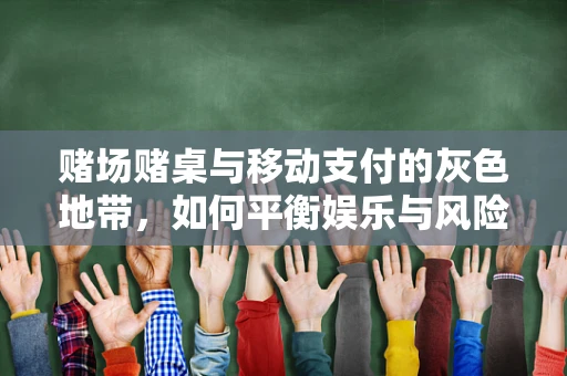 赌场赌桌与移动支付的灰色地带，如何平衡娱乐与风险？