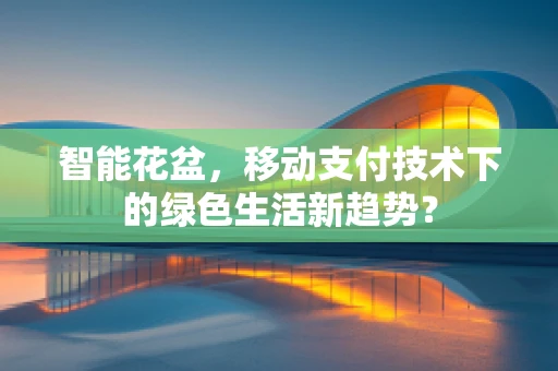 智能花盆，移动支付技术下的绿色生活新趋势？
