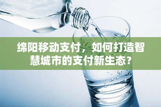 绵阳移动支付，如何打造智慧城市的支付新生态？