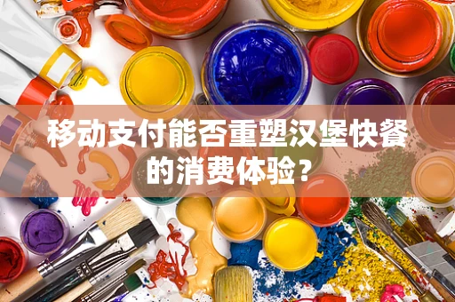 移动支付能否重塑汉堡快餐的消费体验？