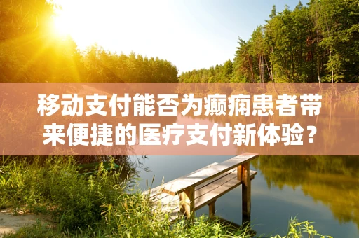移动支付能否为癫痫患者带来便捷的医疗支付新体验？