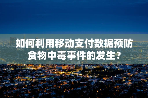如何利用移动支付数据预防食物中毒事件的发生？
