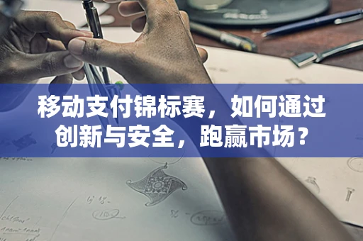 移动支付锦标赛，如何通过创新与安全，跑赢市场？