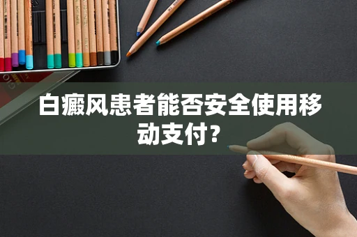 白癜风患者能否安全使用移动支付？