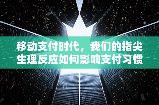 移动支付时代，我们的指尖生理反应如何影响支付习惯？
