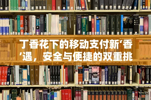 丁香花下的移动支付新‘香’遇，安全与便捷的双重挑战？