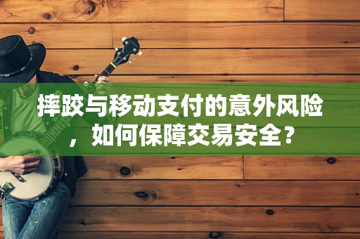 摔跤与移动支付的意外风险，如何保障交易安全？