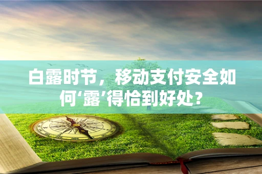 白露时节，移动支付安全如何‘露’得恰到好处？