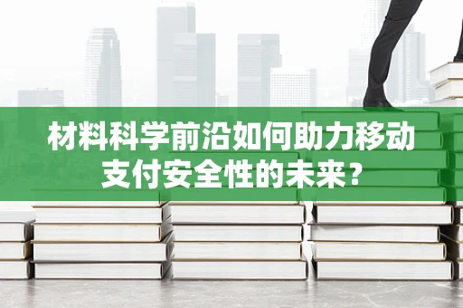 材料科学前沿如何助力移动支付安全性的未来？