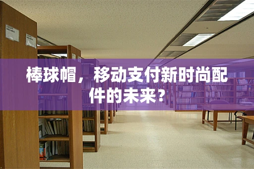 棒球帽，移动支付新时尚配件的未来？