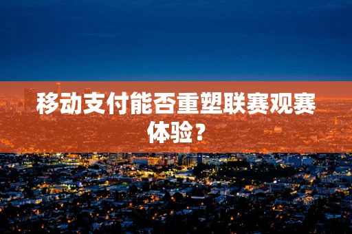 移动支付能否重塑联赛观赛体验？