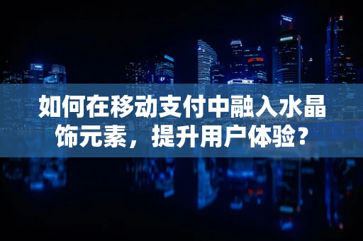 如何在移动支付中融入水晶饰元素，提升用户体验？