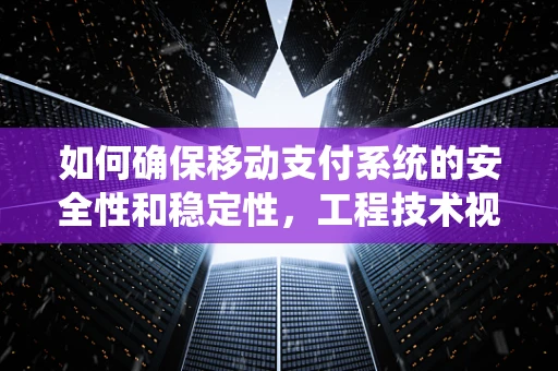 如何确保移动支付系统的安全性和稳定性，工程技术视角的探讨