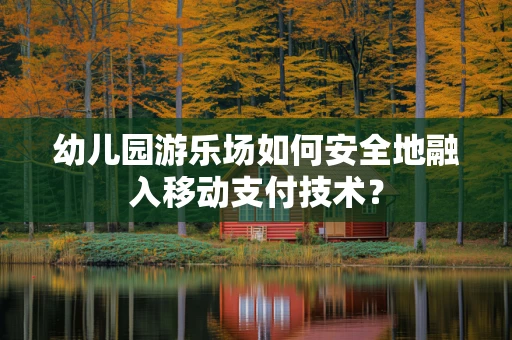 幼儿园游乐场如何安全地融入移动支付技术？
