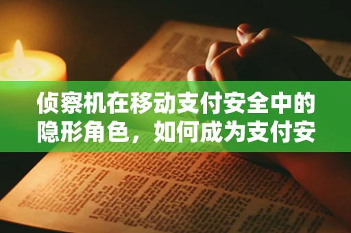 侦察机在移动支付安全中的隐形角色，如何成为支付安全的空中守卫？