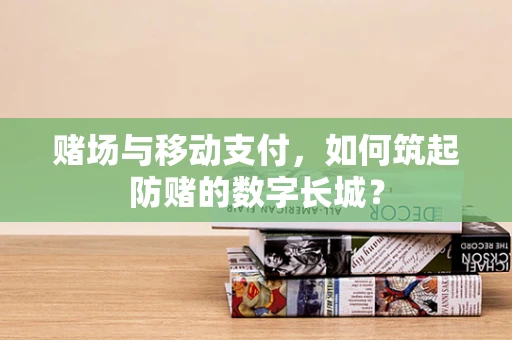 赌场与移动支付，如何筑起防赌的数字长城？