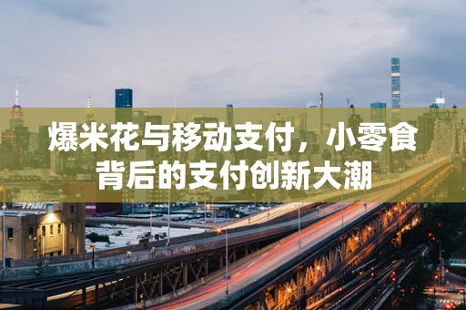爆米花与移动支付，小零食背后的支付创新大潮