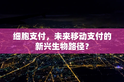 细胞支付，未来移动支付的新兴生物路径？