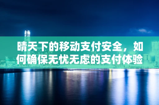 晴天下的移动支付安全，如何确保无忧无虑的支付体验？