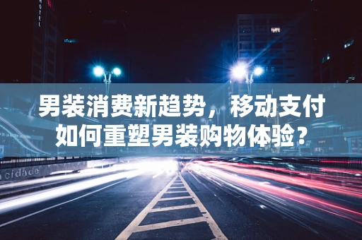男装消费新趋势，移动支付如何重塑男装购物体验？