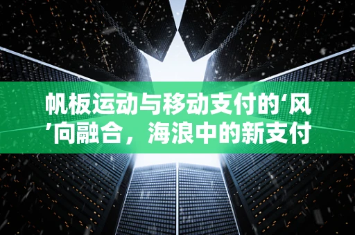 帆板运动与移动支付的‘风’向融合，海浪中的新支付体验？