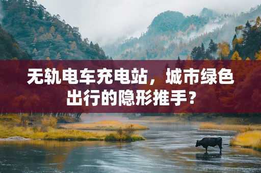 无轨电车充电站，城市绿色出行的隐形推手？
