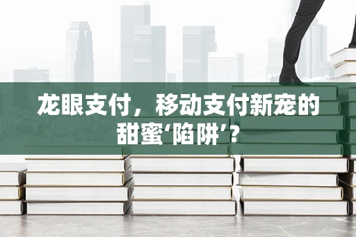 龙眼支付，移动支付新宠的甜蜜‘陷阱’？