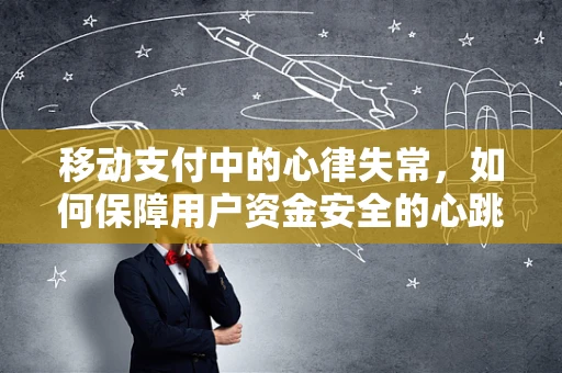 移动支付中的心律失常，如何保障用户资金安全的心跳？