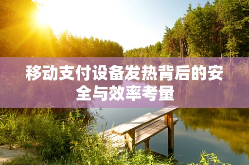 移动支付设备发热背后的安全与效率考量