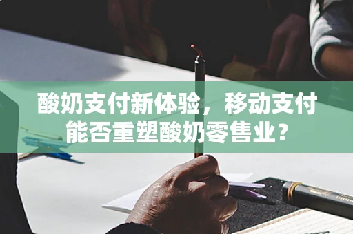 酸奶支付新体验，移动支付能否重塑酸奶零售业？