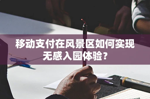 移动支付在风景区如何实现无感入园体验？
