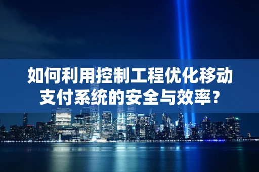 如何利用控制工程优化移动支付系统的安全与效率？