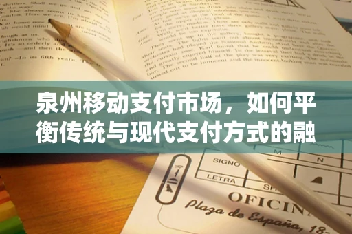 泉州移动支付市场，如何平衡传统与现代支付方式的融合？