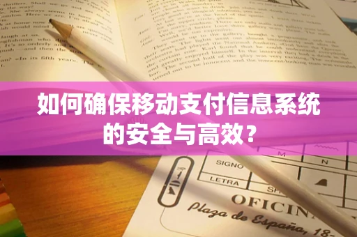 如何确保移动支付信息系统的安全与高效？