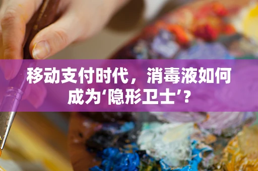 移动支付时代，消毒液如何成为‘隐形卫士’？