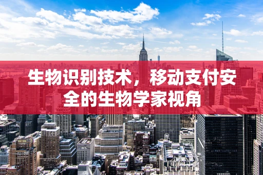 生物识别技术，移动支付安全的生物学家视角