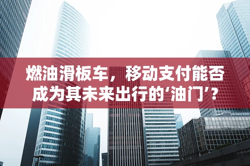 燃油滑板车，移动支付能否成为其未来出行的‘油门’？