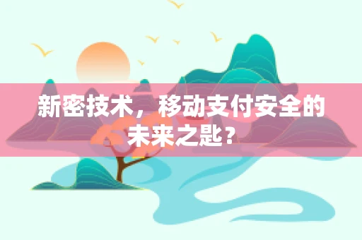 新密技术，移动支付安全的未来之匙？