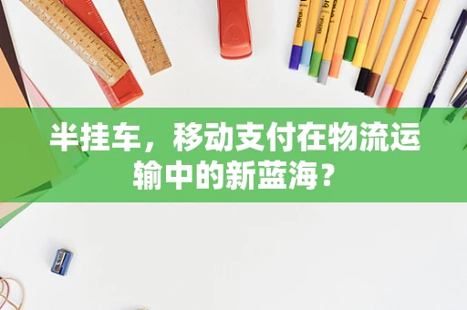 半挂车，移动支付在物流运输中的新蓝海？