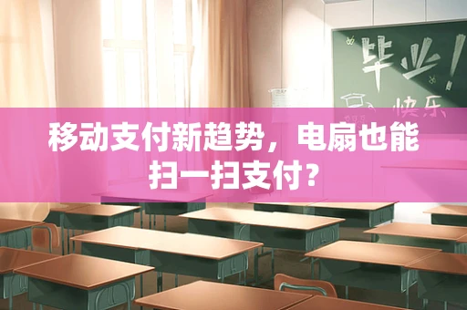 移动支付新趋势，电扇也能扫一扫支付？